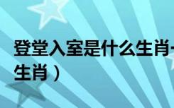 登堂入室是什么生肖一生肖（登堂入室是什么生肖）