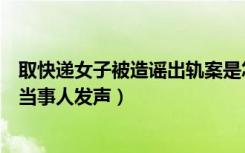 取快递女子被造谣出轨案是怎么回事（取快递被造谣出轨案当事人发声）