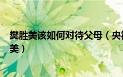 樊胜美该如何对待父母（央视评为人父母别把孩子逼成樊胜美）