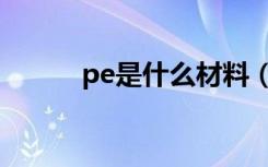 pe是什么材料（pe材料是什么）