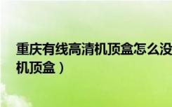 重庆有线高清机顶盒怎么没有插卡的地方?（重庆有线高清机顶盒）