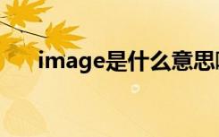 image是什么意思啊（image的解释）