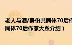 老人与酒/身份共同体70后作家大系（关于老人与酒/身份共同体70后作家大系介绍）