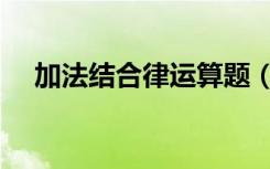 加法结合律运算题（加法结合律练习题）