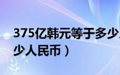 375亿韩元等于多少人民币（5亿韩元等于多少人民币）