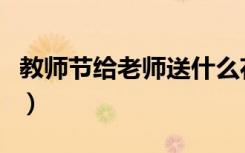 教师节给老师送什么花（教师节给老师送啥花）