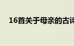 16首关于母亲的古诗（关于母爱的句子）