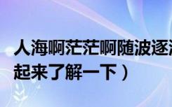 人海啊茫茫啊随波逐流浮浮沉沉是什么歌（一起来了解一下）