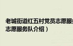 老城街道红五村党员志愿服务队（关于老城街道红五村党员志愿服务队介绍）