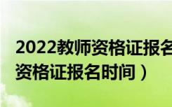 2022教师资格证报名时间下半年（2022教师资格证报名时间）