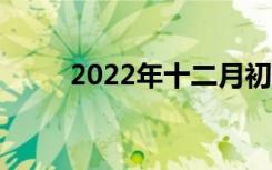 2022年十二月初八（十二月初八）