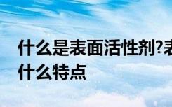 什么是表面活性剂?表面活性剂的分子结构有什么特点