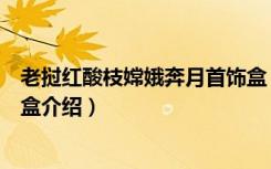 老挝红酸枝嫦娥奔月首饰盒（关于老挝红酸枝嫦娥奔月首饰盒介绍）