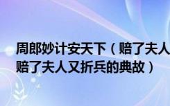 周郎妙计安天下（赔了夫人又折兵下一句 周郎妙计安天下 赔了夫人又折兵的典故）