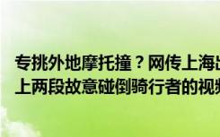 专挑外地摩托撞？网传上海出现“猎杀外地摩托群” ，还附上两段故意碰倒骑行者的视频