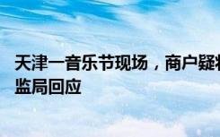 天津一音乐节现场，商户疑将瓶装水分装售卖10元一杯，市监局回应