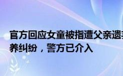 官方回应女童被指遭父亲遗弃街头：非婚生育两孩后引发抚养纠纷，警方已介入