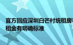 官方回应深圳白芒村统租房事件：项目已暂缓签约，改造后租金有明确标准