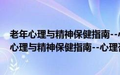 老年心理与精神保健指南--心理咨询与治疗系列（关于老年心理与精神保健指南--心理咨询与治疗系列介绍）