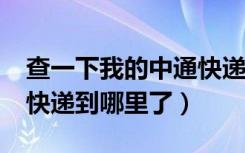 查一下我的中通快递到哪里了?（查一下中通快递到哪里了）