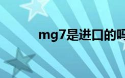 mg7是进口的吗（mg7怎么样）