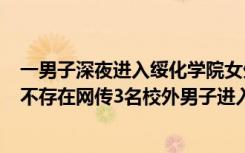 一男子深夜进入绥化学院女生公寓被控制，学校：仅有1人,不存在网传3名校外男子进入公寓情况