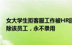 女大学生拒客服工作被HR回复去死 公司：已核实，立即开除该员工，永不录用