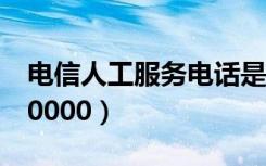 电信人工服务电话是多少（人工服务电话是10000）