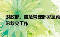 财政部、应急管理部紧急预拨3.2亿元资金支持地方做好防汛救灾工作