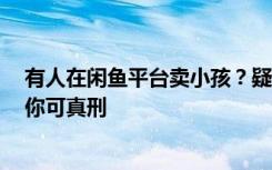 有人在闲鱼平台卖小孩？疑似卖家称是“图一乐”，律师：你可真刑