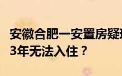 安徽合肥一安置房疑现“楼体歪斜”，且竣工3年无法入住？