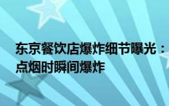 东京餐饮店爆炸细节曝光：一店长闻到煤气味后点了根烟，点烟时瞬间爆炸