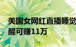 美国女网红直播睡觉月入超1400万，一觉睡醒可赚11万