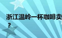 浙江温岭一杯咖啡卖到2888元，凭啥这么贵？