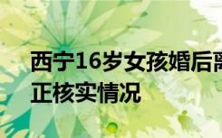 西宁16岁女孩婚后离家出走？多部门介入：正核实情况