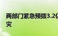 两部门紧急预拨3.2亿元资金支持地方防汛救灾