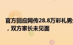 官方回应网传28.8万彩礼男生被退婚：在核查，男生读大一，双方家长未见面