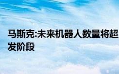 马斯克:未来机器人数量将超人类，特斯拉人形机器人还在开发阶段