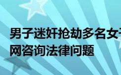 男子迷奸抢劫多名女子，为逃避制裁曾多次上网咨询法律问题