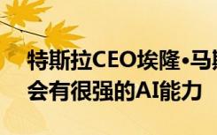 特斯拉CEO埃隆·马斯克：中国一定能做好，会有很强的AI能力