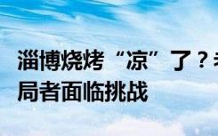 淄博烧烤“凉”了？老商家确实有转行，新入局者面临挑战