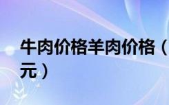 牛肉价格羊肉价格（牛羊肉价格每公斤超74元）