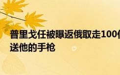 普里戈任被曝返俄取走100亿卢布和被扣武器，包括绍伊古送他的手枪