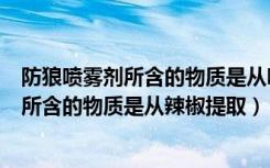 防狼喷雾剂所含的物质是从哪种植物中提取的（防狼喷雾剂所含的物质是从辣椒提取）