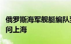 俄罗斯海军舰艇编队到了！两艘护卫舰首次访问上海