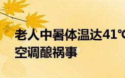 老人中暑体温达41℃抢救无效去世：不愿开空调酿祸事