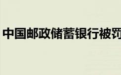 中国邮政储蓄银行被罚449万与存款有关系么