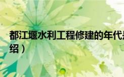 都江堰水利工程修建的年代是什么时候（都江堰水利工程介绍）