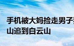 手机被大妈捡走男子狂追100多公里：从平顶山追到白云山