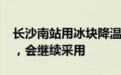 长沙南站用冰块降温?车站回应：空调效果弱，会继续采用